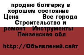 продаю болгарку в хорошем состояние › Цена ­ 1 500 - Все города Строительство и ремонт » Инструменты   . Пензенская обл.